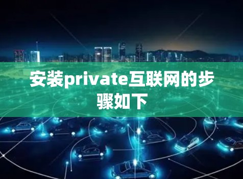 安装private互联网的步骤如下
