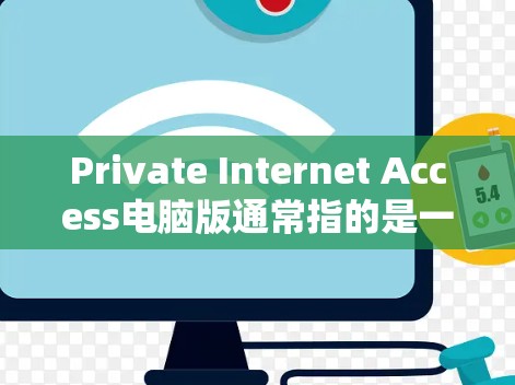 Private Internet Access电脑版通常指的是一种针对特定用户设计的网络访问控制软件，专为在特定网络环境中控制互联网访问而设计。以下是对该软件的详细解释