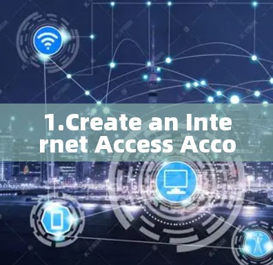 1.Create an Internet Access Account 1.Create an Internet Access Account