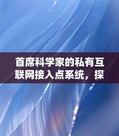 首席科学家的私有互联网接入点系统，探索未来互联网的边界