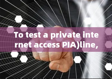To test a private internet access PIA)line,follow these organized steps and considerations: