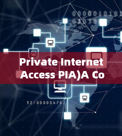 Private Internet Access PIA)A Comprehensive Overview
