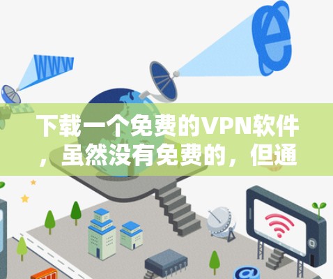 下载一个免费的VPN软件,虽然没有免费的,但通过比较和测试,选择一个可靠的安全软件应该没问题。以下是详细的步骤指南 下载一个免费的VPN软件,虽然没有免费的,但通过比较和测试,选择一个可靠的安全软件应该没问题。以下是详细的步骤指南
