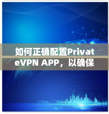 如何正确配置PrivateVPN APP，以确保安全可靠