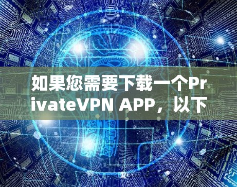 如果您需要下载一个PrivateVPN APP,以下是一些建议和推荐,具体取决于您对VPN服务的具体需求 如果您需要下载一个PrivateVPN APP,以下是一些建议和推荐,具体取决于您对VPN服务的具体需求