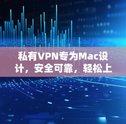 私有VPN专为Mac设计,安全可靠,轻松上云 私有VPN专为Mac设计,安全可靠,轻松上云