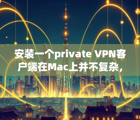 安装一个private VPN客户端在Mac上并不复杂,以下是详细的步骤和信息 安装一个private VPN客户端在Mac上并不复杂,以下是详细的步骤和信息