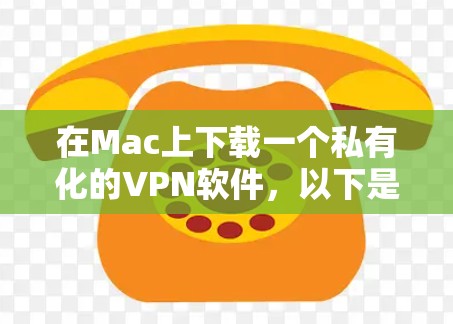 在Mac上下载一个私有化的VPN软件,以下是一些推荐的选择,它们提供了用户隐私保护,适合需要控制网络访问的用户 在Mac上下载一个私有化的VPN软件,以下是一些推荐的选择,它们提供了用户隐私保护,适合需要控制网络访问的用户