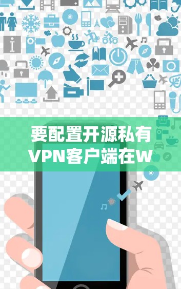 要配置开源私有VPN客户端在Windows系统中，您可以按照以下步骤操作。以下是一个详细的步骤指南