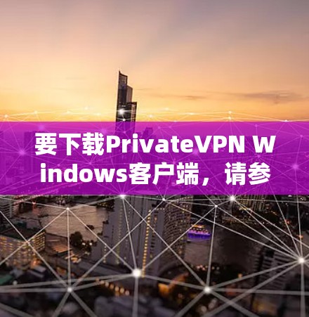 要下载PrivateVPN Windows客户端，请参考以下步骤