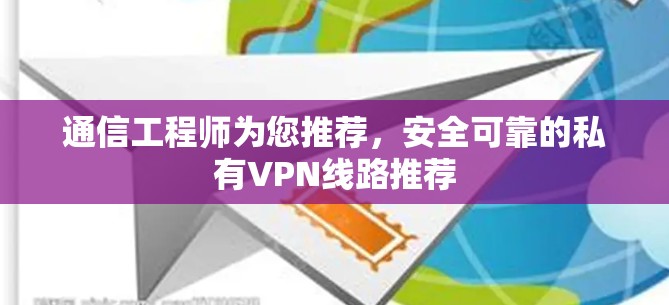 通信工程师为您推荐，安全可靠的私有VPN线路推荐