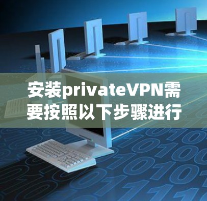 安装privateVPN需要按照以下步骤进行 安装privateVPN需要按照以下步骤进行