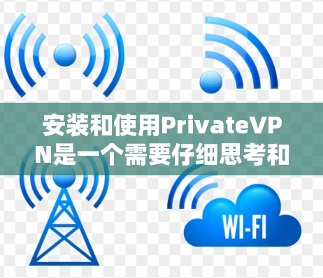 安装和使用PrivateVPN是一个需要仔细思考和规划的过程，以下是一步步的指南