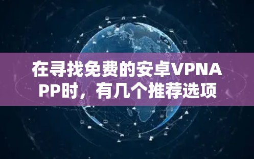 在寻找免费的安卓VPNAPP时，有几个推荐选项