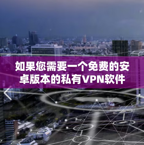 如果您需要一个免费的安卓版本的私有VPN软件，以下是一些推荐的选项