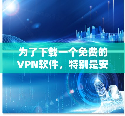 为了下载一个免费的VPN软件,特别是安卓版的,可以按照以下步骤进行 为了下载一个免费的VPN软件,特别是安卓版的,可以按照以下步骤进行