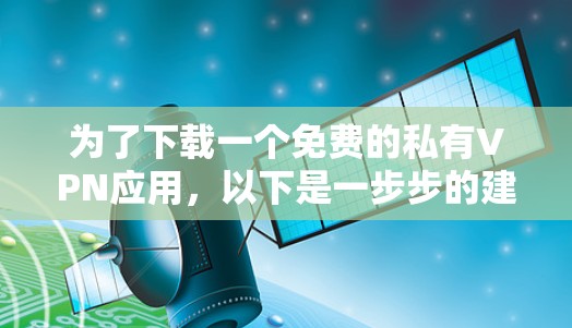 为了下载一个免费的私有VPN应用,以下是一步步的建议 为了下载一个免费的私有VPN应用,以下是一步步的建议