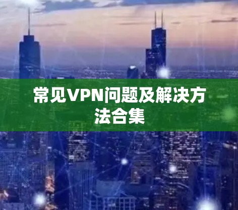 常见VPN问题及解决方法合集 常见VPN问题及解决方法合集
