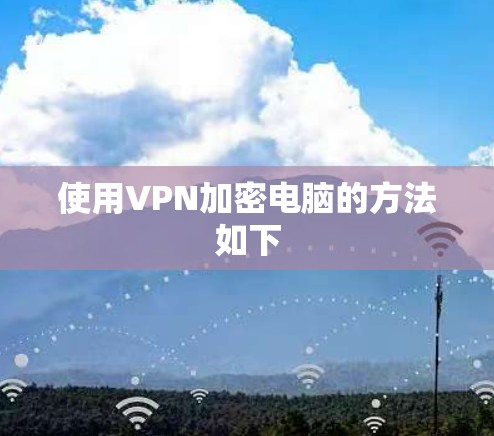 使用VPN加密电脑的方法如下 使用VPN加密电脑的方法如下