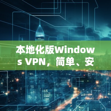 本地化版Windows VPN,简单、安全、高效! 本地化版Windows VPN,简单、安全、高效!