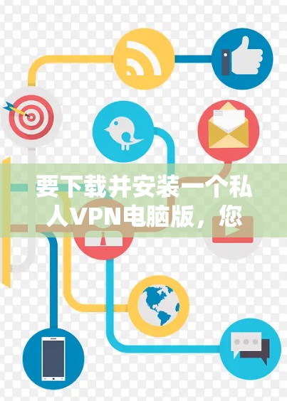 要下载并安装一个私人VPN电脑版，您可以按照以下步骤操作