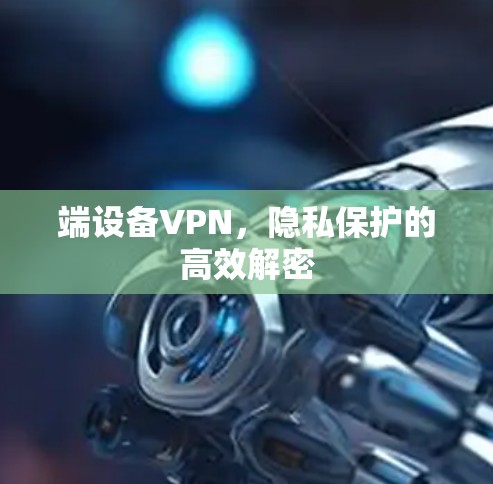 端设备VPN，隐私保护的高效解密