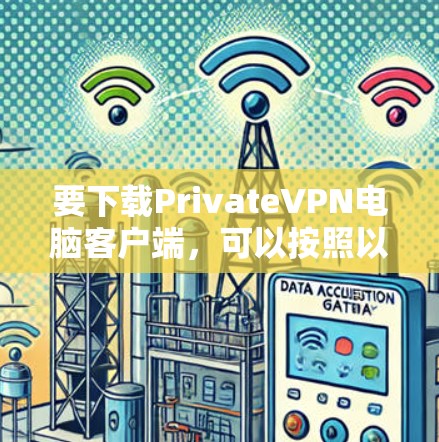 要下载PrivateVPN电脑客户端，可以按照以下步骤进行