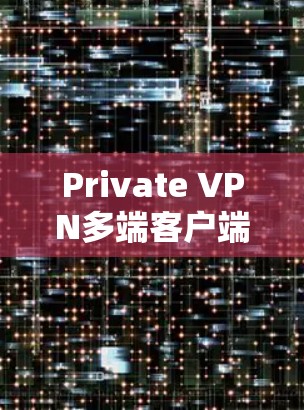 Private VPN多端客户端是指可以在多个设备上运行的VPN客户端。这些客户端通常用于同时访问多台本地计算机或服务器，提供加密的通信方式。以下是关于如何创建和使用多端VPN客户端的步骤说明