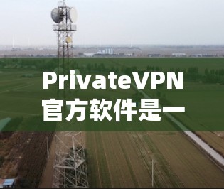 PrivateVPN官方软件是一种专门保护用户隐私和安全的VPN工具，旨在通过严格的设置和功能来防止被追踪。以下是关于该软件的详细信息