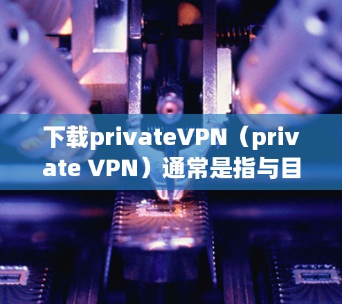 下载privateVPN(private VPN)通常是指与目标服务器自动建立连接的VPN服务,无需手动连接,系统自动处理。以下是一些免费的privateVPN推荐,供您参考 下载privateVPN(private VPN)通常是指与目标服务器自动建立连接的VPN服务,无需手动连接,系统自动处理。以下是一些免费的privateVPN推荐,供您参考