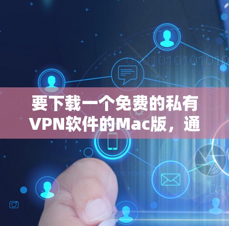要下载一个免费的私有VPN软件的Mac版，通常需要考虑以下几点