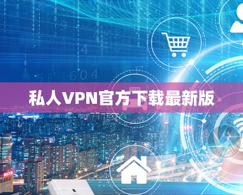 私人VPN官方下载最新版 私人VPN官方下载最新版