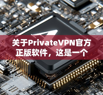 关于PrivateVPN官方正版软件，这是一个需要谨慎考虑的话题。因为VPN软件的合法性、安全性和功能都有严格限制，因此需要特别注意以下几点