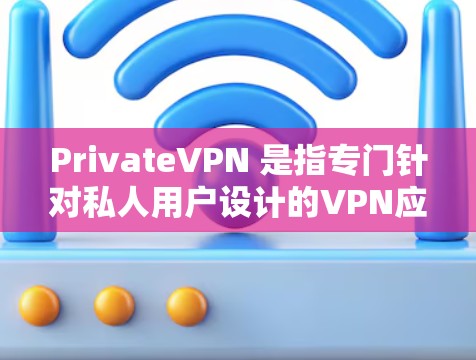 PrivateVPN 是指专门针对私人用户设计的VPN应用，旨在提供安全、低延迟和高质量的网络连接。由于官方版本的隐私政策和功能细节可能不完全公开，因此无法提供具体客户端的最新信息
