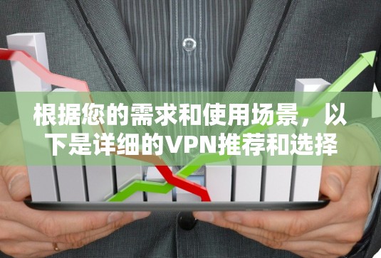 根据您的需求和使用场景，以下是详细的VPN推荐和选择建议，帮助您做出最佳选择