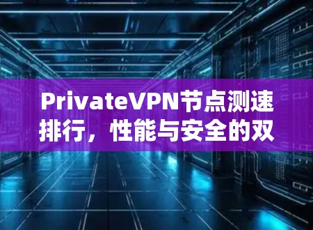 PrivateVPN节点测速排行,性能与安全的双测优 PrivateVPN节点测速排行,性能与安全的双测优