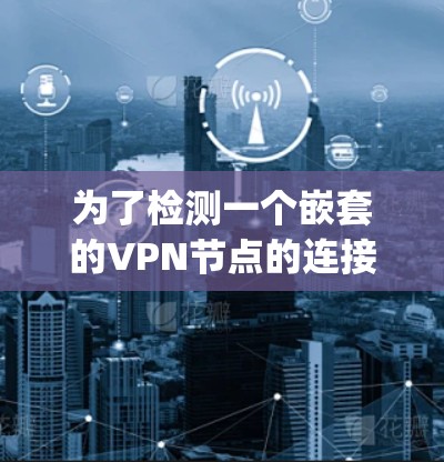 为了检测一个嵌套的VPN节点的连接情况，可以使用Python编写脚本，处理不同的VPN协议和结构。以下是一个逐步的解决方案