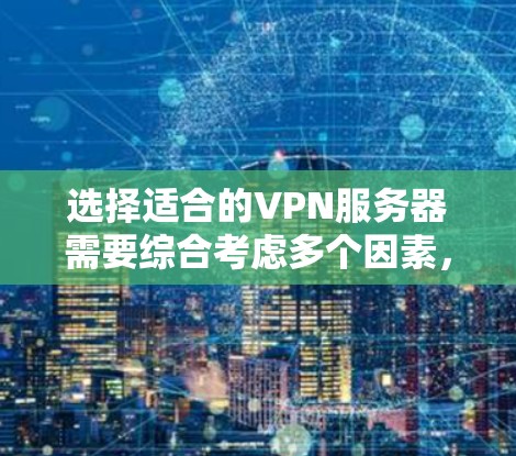 选择适合的VPN服务器需要综合考虑多个因素,包括用户的实际需求、网络环境以及服务器的具体配置。以下是一些详细的步骤指南,帮助您更好地选择适合的服务器 选择适合的VPN服务器需要综合考虑多个因素,包括用户的实际需求、网络环境以及服务器的具体配置。以下是一些详细的步骤指南,帮助您更好地选择适合的服务器