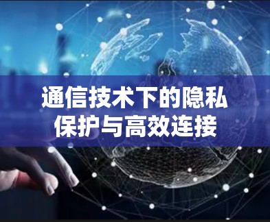 通信技术下的隐私保护与高效连接 通信技术下的隐私保护与高效连接