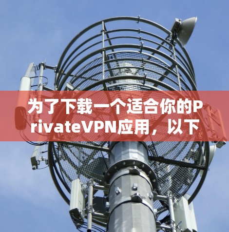 为了下载一个适合你的PrivateVPN应用,以下是一个清晰的步骤指南 为了下载一个适合你的PrivateVPN应用,以下是一个清晰的步骤指南