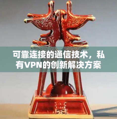 可靠连接的通信技术,私有VPN的创新解决方案 可靠连接的通信技术,私有VPN的创新解决方案