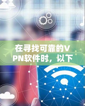 在寻找可靠的VPN软件时，以下是一些推荐的选择，结合了功能、兼容性和安全性