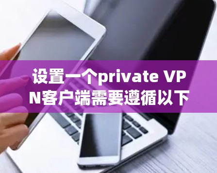 设置一个private VPN客户端需要遵循以下步骤和注意事项。以下是一个详细的指南，帮助您顺利设置该客户端