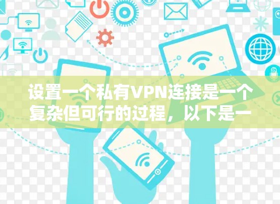 设置一个私有VPN连接是一个复杂但可行的过程，以下是一个结构化的指南，帮助您顺利完成