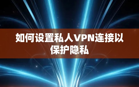 如何设置私人VPN连接以保护隐私