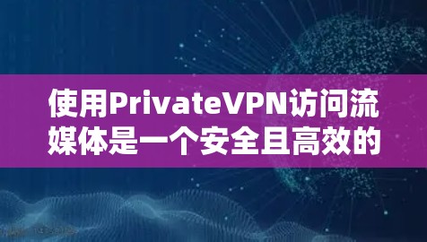 使用PrivateVPN访问流媒体是一个安全且高效的方法，以下是详细的步骤指南
