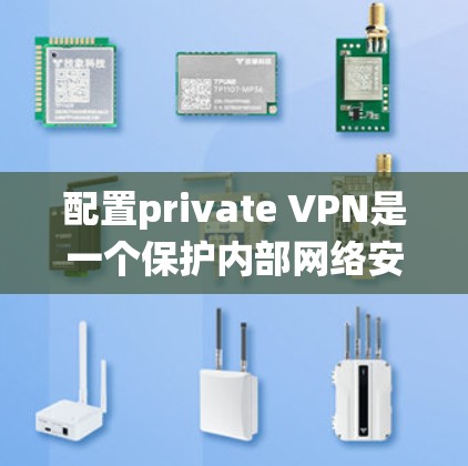 配置private VPN是一个保护内部网络安全的高效方法。以下是一个系统化的指南，帮助您成功配置private VPN