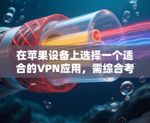 在苹果设备上选择一个适合的VPN应用，需综合考虑用户的具体需求、网络环境以及对隐私保护的重视程度。以下是一些建议和推荐，帮助你找到一个合适的解决方案
