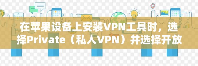 在苹果设备上安装VPN工具时,选择Private(私人VPN)并选择开放或私密模式,然后选择适合的VPN工具。以下是一些苹果上可以安装的VPN工具 在苹果设备上安装VPN工具时,选择Private(私人VPN)并选择开放或私密模式,然后选择适合的VPN工具。以下是一些苹果上可以安装的VPN工具