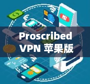 Proscribed VPN 苹果版APP，安全、隐私与高效的数据传输